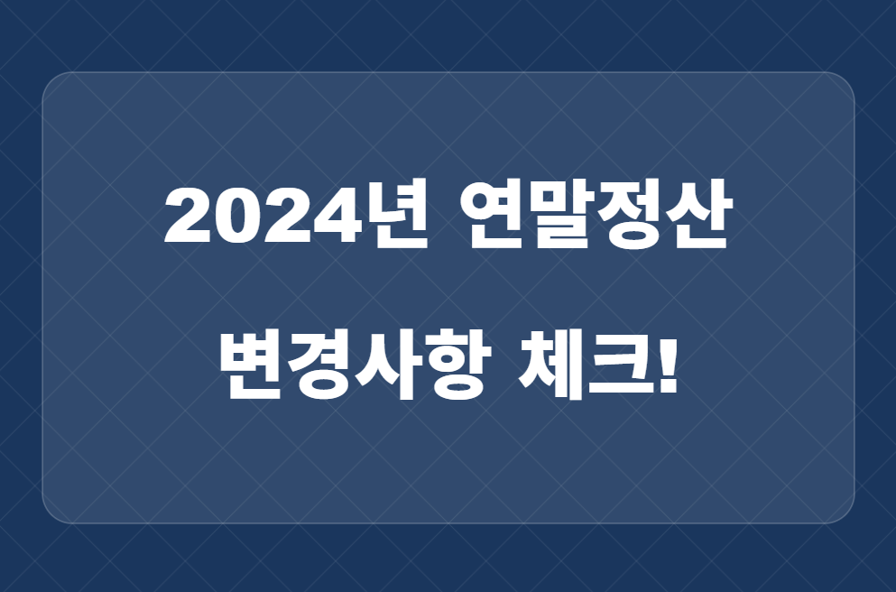 2024년 연말정산 변경사항, 달라지는 혜택 7가지 총정리!