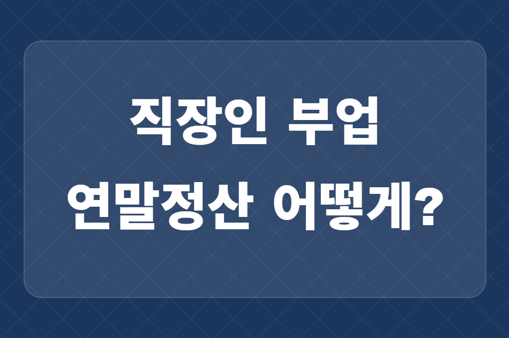 직장인 부업 연말정산, 어떻게 해야 할까? 1가지만 기억하자